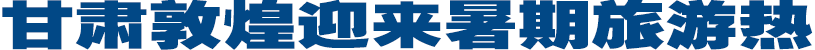 <strong>甘肃敦煌迎来暑期旅游热</strong>